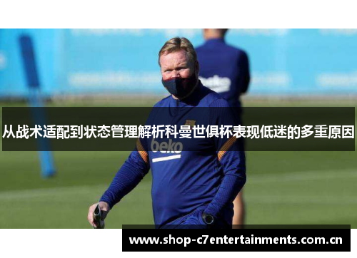 从战术适配到状态管理解析科曼世俱杯表现低迷的多重原因