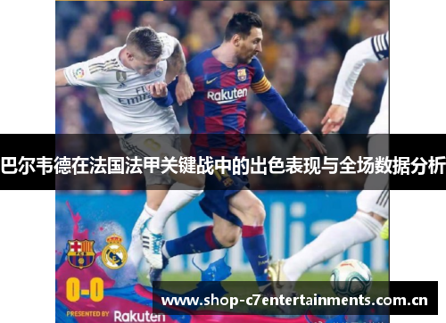 巴尔韦德在法国法甲关键战中的出色表现与全场数据分析